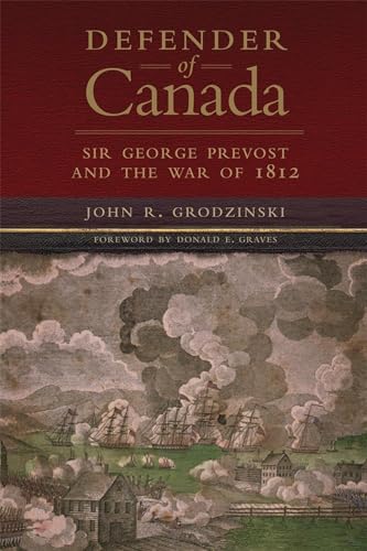 Defender Of Canada: Sir George Prevost And The War Of 1812.