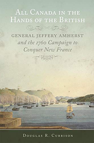 All Canada In The Hands Of The British: General Jeffery Amherst And The 1760 Campaign To Conquer ...