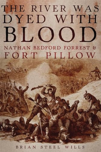 The River Was Dyed With Blood: Nathan Bedford Forrest And Fort Pillow.