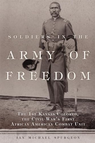 SOLDIERS IN THE ARMY OF FREEDOM THE 1ST KANSAS COLORED. THE CIVIL WAR'S FIRST AFRICAN AMERICAN CO...