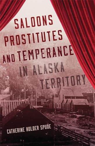 Imagen de archivo de Saloons, Prostitutes, and Temperance in Alaska Territory a la venta por GF Books, Inc.