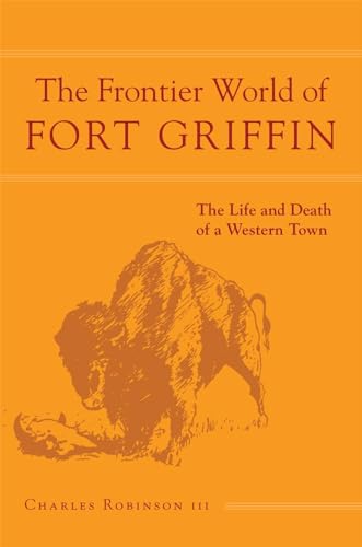Imagen de archivo de The Frontier World of Fort Griffin: The Life and Death of a Western Town (Volume 18) a la venta por GF Books, Inc.