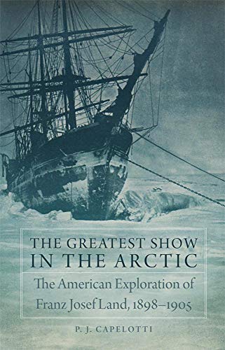 Beispielbild fr The Greatest Show in the Arctic: The American Exploration of Franz Josef Land, 18981905 (Volume 82) (American Exploration and Travel Series) zum Verkauf von Zoom Books Company