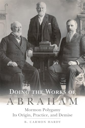 Doing The Works Of Abraham Mormon Polygamy―its Origin Practice And Demise Hardy B Carmon
