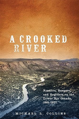 Stock image for A Crooked River: Rustlers, Rangers, and Regulars on the Lower Rio Grande, 1861-1877 for sale by SecondSale