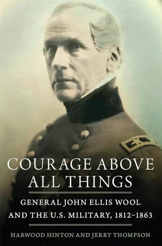 Beispielbild fr Courage Above All Things: General John Ellis Wool and the U.S. Military, 1812-1863 zum Verkauf von Great Matter Books