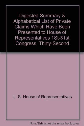 Digested Summary & Alphabetical List Of Private Claims Which Have Been Presented To House Of Repr...