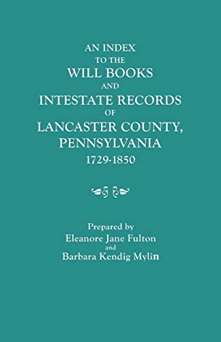 An Index to the Will Books and Intestate Records of Lancaster County, Pennsylvania, 1729-1850. wi...