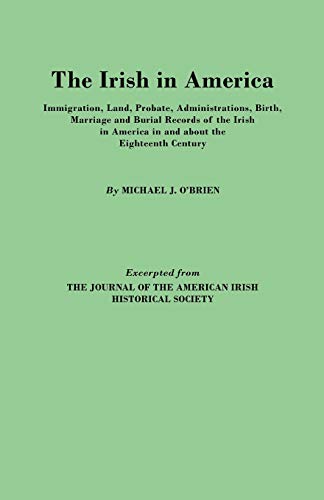 Stock image for The Irish in America Immigration, Land, Probate, Administrations, Birth, Marriage and Burial Records of the Irish in America in and about the Eightee for sale by PBShop.store US