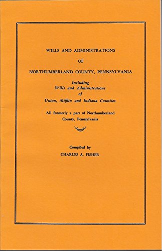 Beispielbild fr Wills and Administrations of Northumberland County, Pennsylvania, Including Wills and Administrations of Union, Mifflin, and Indiana Counties zum Verkauf von Wonder Book