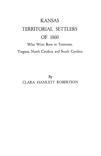 Kansas Territorial Settlers of 1860 Who Were Born in Tennessee, Virginia, North Caroling and Sout...