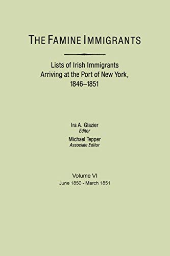 Stock image for Famine Immigrants: List of Irish Immigrants Arriving at the Port of New York, 1846-1851, Vol. 6: June, 1850-March, 1851 for sale by Reliant Bookstore