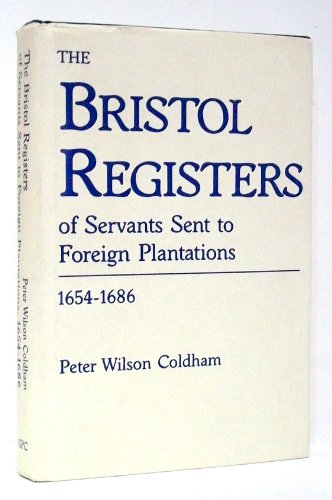 The Bristol Registers of Servants: Sent to Foreign Plantation 1654-1686 - Peter Wilson Coldham