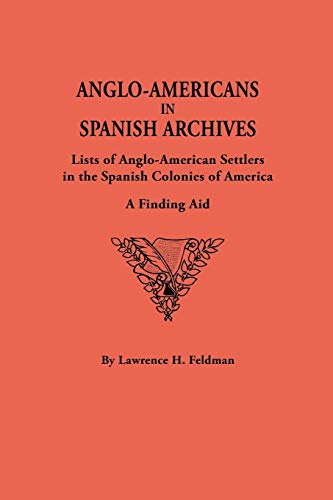 Anglo-Americans in Spanish Archives. Lists of Anglo-American Settlers in the Spanish Colonies of America: A Finding Aid (9780806313139) by Feldman, Lawrence H