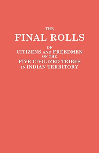 The Final Rolls of Citizens and Freedmen of the Five Civilized Tribes in Indian Territory. Prepared by the [Dawes] Commission and Commissioner to the Five Civilized Tribes and Approved by the Secretary of the Interior on or Prior to March 4, 1907 - U. S. Department, Of The Interior