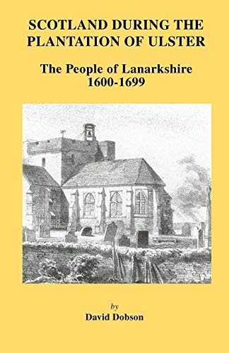 Scotland During the Plantation of Ulster: The People of Lanarkshire 1600-1699.