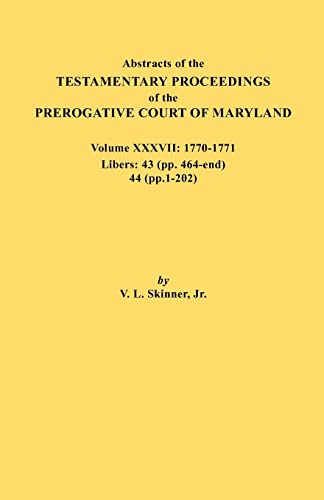 Imagen de archivo de Abstracts of the Testamentary Proceedings of the Prerogative Court of Maryland. Volume XXXVII, 1770-1771. Libers: 43 (Pp. 464-End), 44 (Pp. 1-202) a la venta por Chiron Media