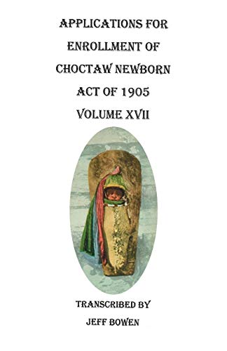 9780806356495: Applications for Enrollment of Choctaw Newborn, Act of 1905. Volume XVII