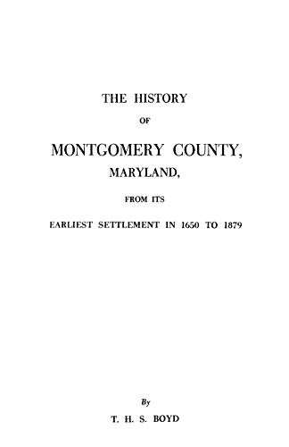 The History of Montgomery County, Maryland From Its Earliest Settlement in 1650 to 1879, with a N...