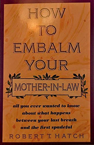 Beispielbild fr How to Embalm Your Mother-In-Law or All You Ever Wanted to Know About What Happens Between Your Last Breath and the First Spadeful zum Verkauf von SecondSale
