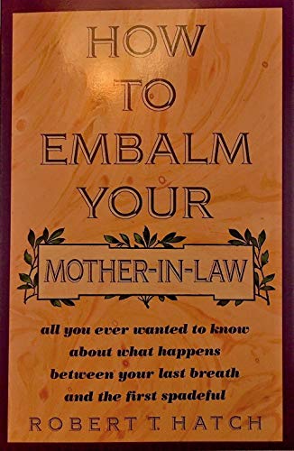 9780806514208: How to Embalm Your Mother-In-Law or All You Ever Wanted to Know About What Happens Between Your Last Breath and the First Spadeful