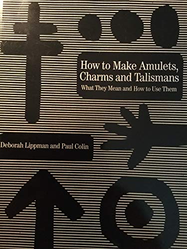 HOW TO MAKE AMULETS, CHARMS, AND TALISMANS: What They Mean and How to Use Them - Deborah Lippman and Paul Colin