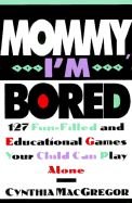 Mommy, I'm Bored: 127 Fun-Filled and Educational Games Your Child Can Play Alone (9780806516622) by MacGregor, Cynthia