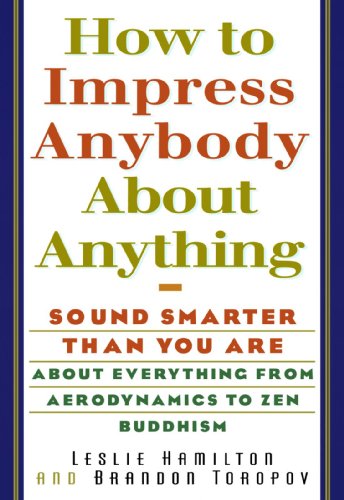 Stock image for How to Impress Anybody About Anything: Sound Smarter Than You Are About Everything from Aerodynamics to Zen Buddhism for sale by HPB-Emerald