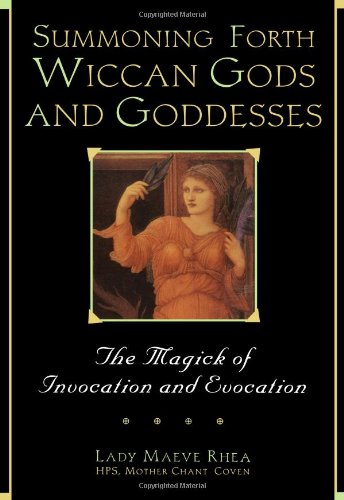 Summoning Forth Wiccan Gods and Goddesses: The Magick of Invocation and Evocation
