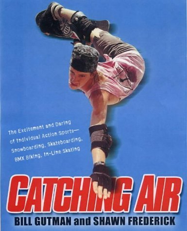 Catching Air: The Excitement and Daring of Individual Action Sports-Snowboarding, Skateboarding, ...