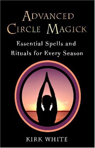 Advanced Circle Magick: Essential Spells and Rituals for Every Season (9780806526980) by White, Kirk