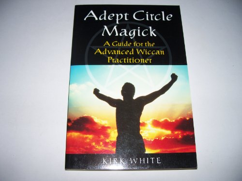 Adept Circle Magick: A Guide for the Advanced Wiccan Pracitioner (9780806526997) by White, Kirk