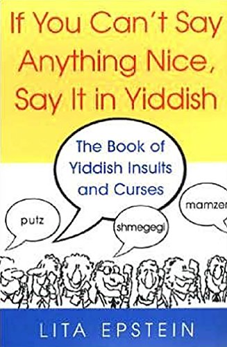 If You Can't Say Anything Nice, Say It in Yiddish : The Book of Yiddish Insults and Curses