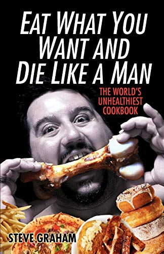 Imagen de archivo de Eat What You Want And Die Like A Man: The World's Unhealthiest Cookbook a la venta por Your Online Bookstore