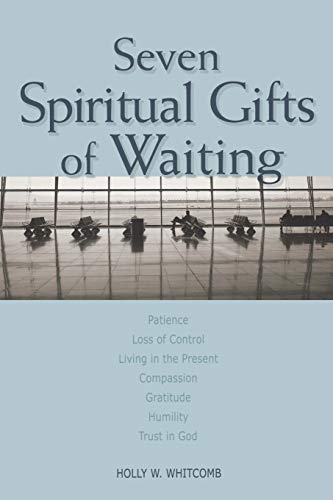 Beispielbild fr Seven Spiritual Gifts of Waiting: Patience, Loss of Control, Living in the Present, Compassion, Gratitude, Humility, Trust in God zum Verkauf von Russell Books