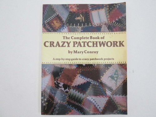 Imagen de archivo de Complete Book of Crazy Patchwork : A Step-by-Step Guide to Crazy Patch-Work Projects a la venta por Better World Books