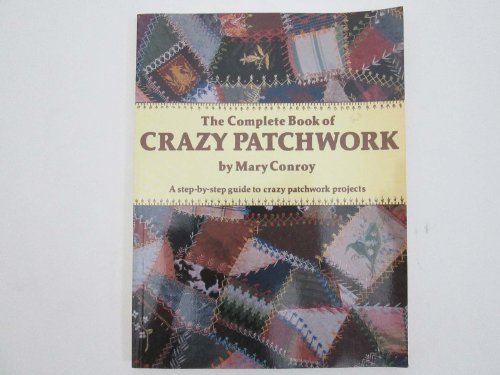 Stock image for Complete Book of Crazy Patchwork : A Step-by-Step Guide to Crazy Patch-Work Projects for sale by Better World Books