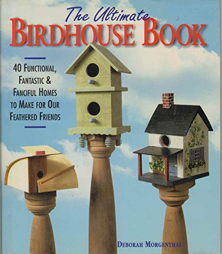 Stock image for The Ultimate Birdhouse Book: 40 Functional, Fantastic Fanciful Homes to Make for Our Feathered Friends for sale by Goodwill Books