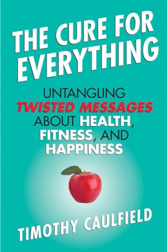 Stock image for The Cure for Everything : Untangling Twisted Messages about Health, Fitness, and Happiness for sale by Better World Books