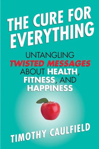 Stock image for The Cure for Everything: Untangling Twisted Messages about Health, Fitness, and Happiness for sale by Goodwill Books