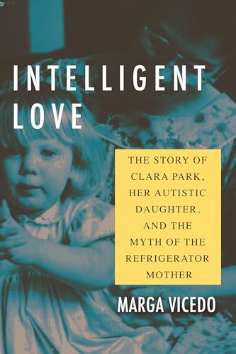 Imagen de archivo de Intelligent Love: The Story of Clara Park, Her Autistic Daughter, and the Myth of the Refrigerator Mother a la venta por HPB-Red