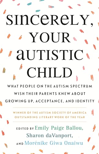 Beispielbild fr Sincerely, Your Autistic Child: What People on the Autism Spectrum Wish Their Parents Knew About Growing Up, Acceptance, and Identity zum Verkauf von HPB Inc.