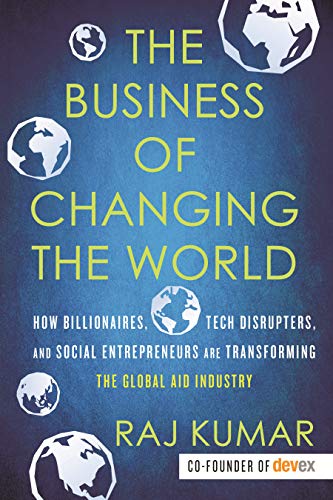 9780807028407: The Business of Changing the World: How Billionaires, Tech Disrupters, and Social Entrepreneurs Are Transforming the Global Aid Industry