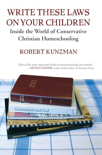 Write These Laws on Your Children: Inside the World of Conservative Christian Homeschooling - Kunzman, Robert