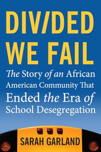 Divided We Fail: The Story of an African American Community That Ended the Era of School Desegregation (9780807033333) by Garland, Sarah