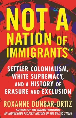 Beispielbild fr Not a Nation of Immigrants : Settler Colonialism, White Supremacy, and a History of Erasure and Exclusion zum Verkauf von Better World Books