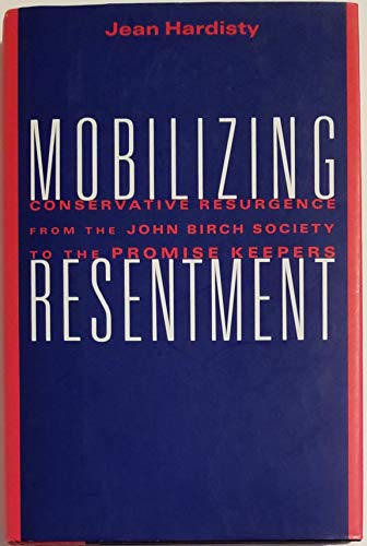 Mobilizing Resentment; Conservative Resurgence from the John Birch Society to the Promise Keepers