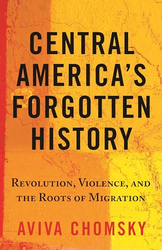 9780807055410: Central America's Forgotten History: Revolution, Violence, and the Roots of Migration