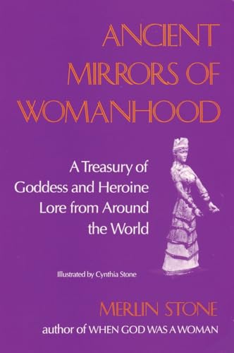 Ancient Mirrors of Womanhood: A Treasury of Goddess and Heroine Lore from Around the World (9780807067512) by Stone, Merlin