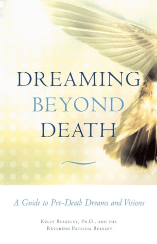 Dreaming Beyond Death: A Guide to Pre-Death Dreams and Visions (9780807077153) by Bulkeley, Kelly; Bulkley, Rev. Patricia